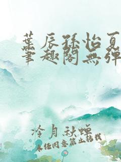 叶辰孙怡夏若雪笔趣阁无弹窗