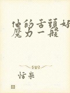 他的舌头好像有魔力一般