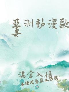 亚洲动漫欧美人妻