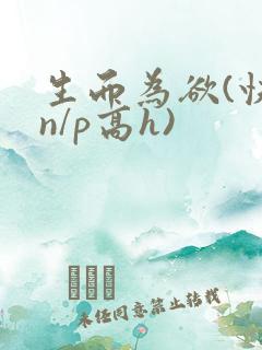 生而为欲(快穿n/p高h)