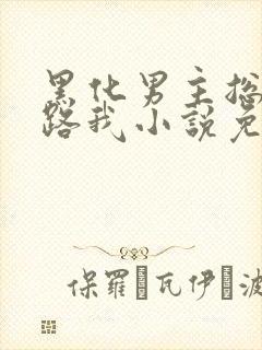 黑化男主总想套路我小说免费