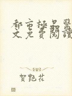 都市极品医神全文免费阅读无弹窗无广告