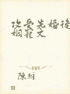 攻受先婚后爱联姻宠文