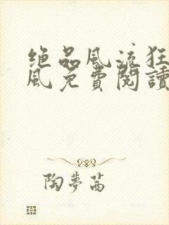 绝品风流狂医林风免费阅读原文