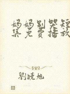 妈妈别哭短剧全集免费播放