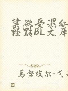 禁欲受湿红喘息轻点BL文库