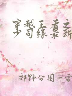 穿越王者之猎艳少司缘最新章节更新