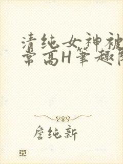 清纯女神被脔日常高H笔趣阁