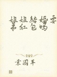 姐姐结婚要给弟弟红包吗