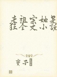 老祖宗她是真的狂全文小说