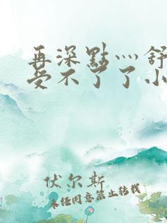 再深点灬舒服灬受不了了小说