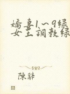 娇妻1～9绿帽女王调教绿帽男奴