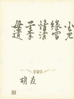 母子情缘小说林遗李清雪免费阅读