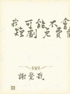 我可能不会爱你 短剧 免费观看