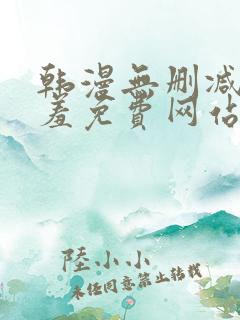 韩漫无删减无遮羞免费网站在线观看