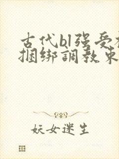 古代bl强受被捆绑调教束缚