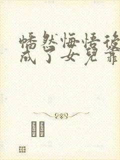 幡然悔悟后,我成了女儿靠山短剧观看