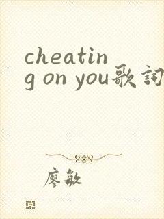 cheating on you歌词中文