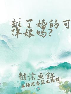 离了婚的可以当伴娘吗?