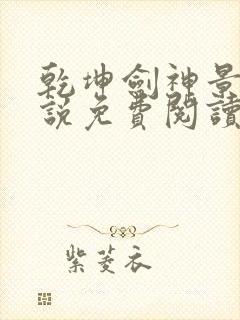 乾坤剑神景言小说免费阅读无弹窗