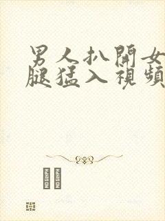 男人扒开女人双腿猛入视频