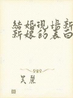 结婚现场新郎对新娘的表白