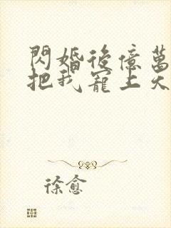 闪婚后亿万总裁把我宠上天观看全集