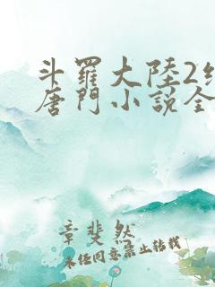 斗罗大陆2绝世唐门小说全文阅读