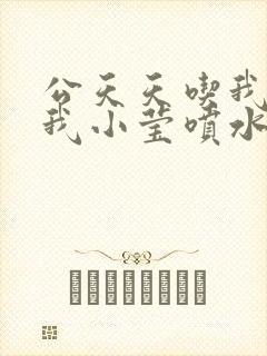 公天天吃我奶躁我小莹喷水小说