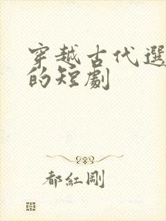 穿越古代选老婆的短剧