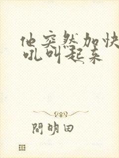 他突然加快速度 吼叫起来