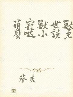 萌宠兽世兽夫么么哒小说免费阅读