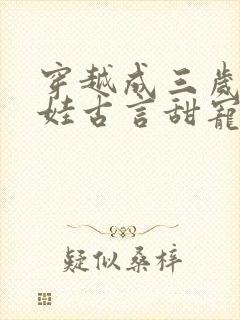 穿越成三岁小女娃古言甜宠文