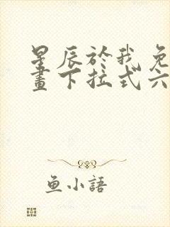 星辰于我免费漫画下拉式六漫画