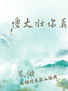 傻大壮你真厉害!