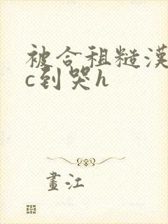 被合租糙汉室友c到哭h