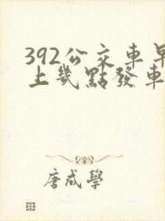 392公交车早上几点发车