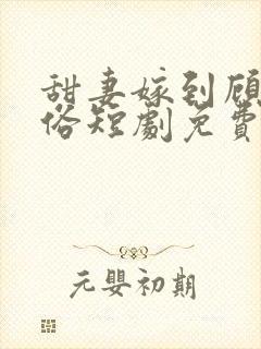 甜妻嫁到顾少还俗短剧免费观看