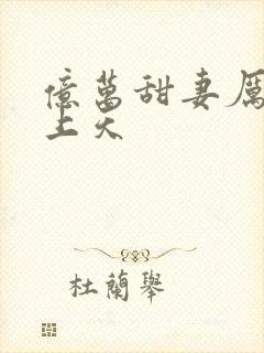 亿万甜妻厉爷宠上天