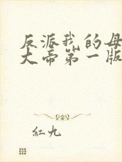 反派我的母亲是大帝第一版主网