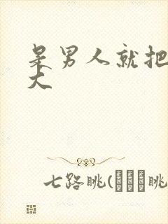 是男人就把它搞大