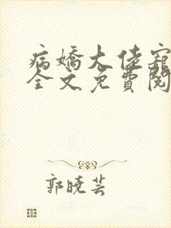 病娇大佬宠上天全文免费阅读