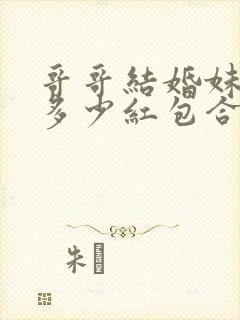 哥哥结婚妹妹给多少红包合适