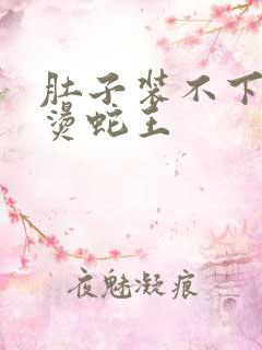 肚子装不下了好烫蛇王