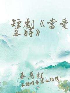 短剧《当爱意落幕时》