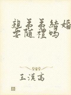 亲弟弟结婚哥哥要随礼吗