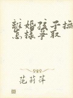 离婚孩子抚养权怎样争取