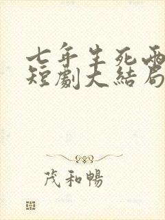 七年生死两茫茫短剧大结局