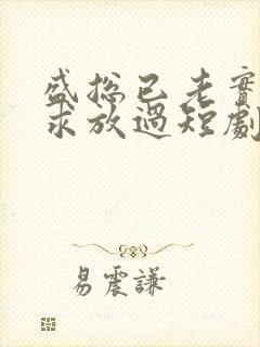 盛总已老实夫人求放过短剧大结局