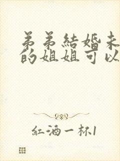 弟弟结婚未出嫁的姐姐可以参加婚礼吗